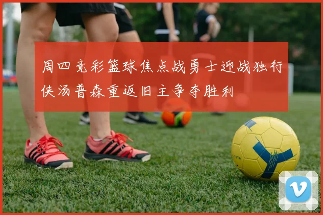 周四竞彩篮球焦点战勇士迎战独行侠汤普森重返旧主争夺胜利