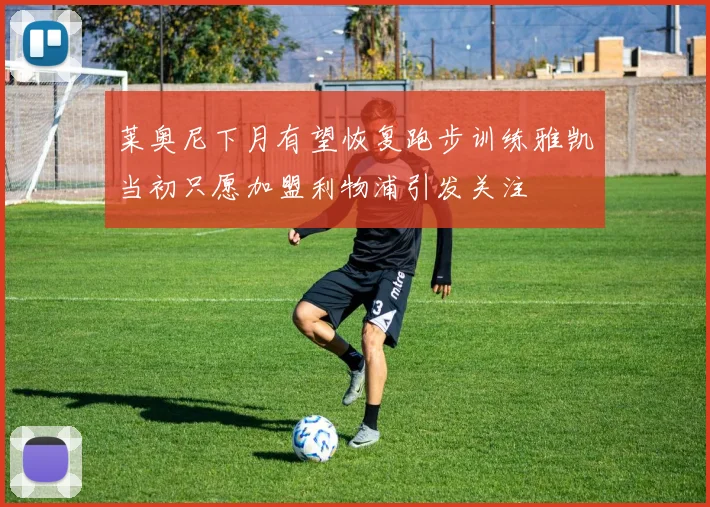 莱奥尼下月有望恢复跑步训练雅凯当初只愿加盟利物浦引发关注