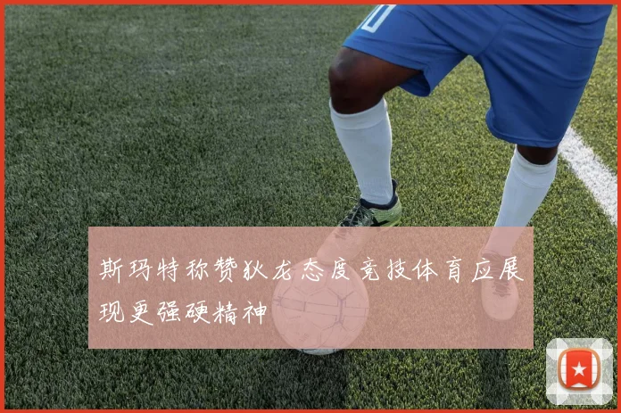 斯玛特称赞狄龙态度竞技体育应展现更强硬精神