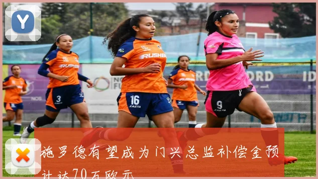 施罗德有望成为门兴总监补偿金预计达70万欧元