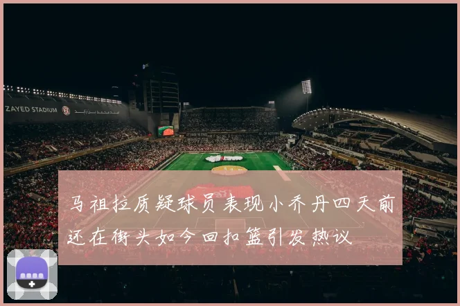 马祖拉质疑球员表现小乔丹四天前还在街头如今回扣篮引发热议