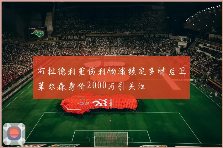 布拉德利重伤利物浦锁定多特后卫莱尔森身价2000万引关注