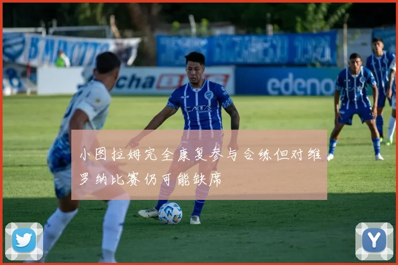 小图拉姆完全康复参与合练但对维罗纳比赛仍可能缺席