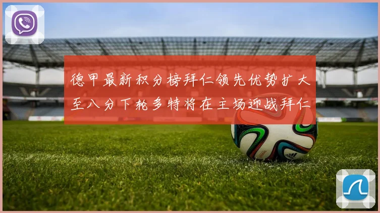 德甲最新积分榜拜仁领先优势扩大至八分下轮多特将在主场迎战拜仁