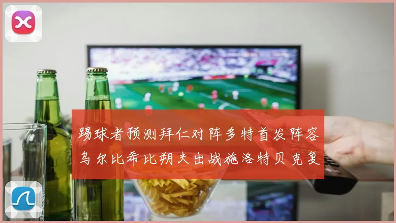 踢球者预测拜仁对阵多特首发阵容乌尔比希比朔夫出战施洛特贝克复出