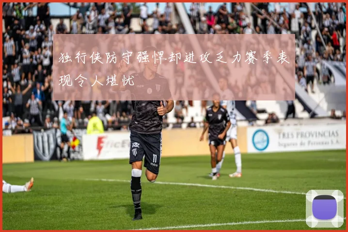 独行侠防守强悍却进攻乏力赛季表现令人堪忧