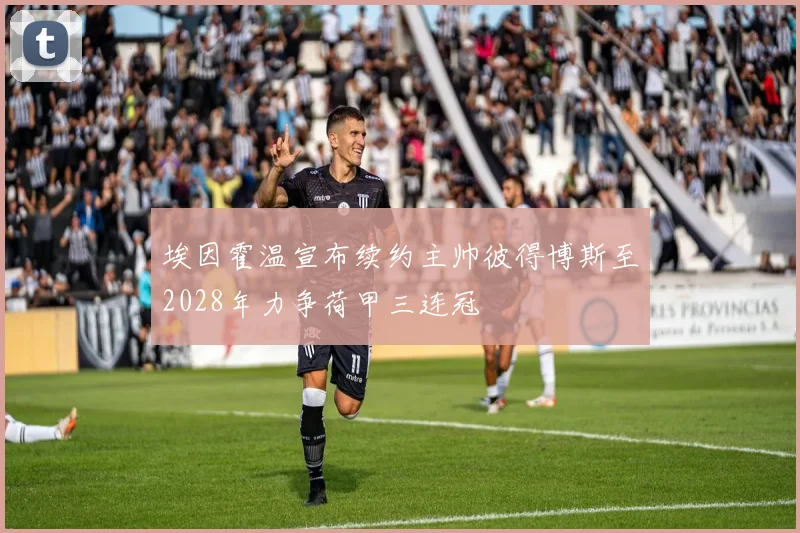 埃因霍温宣布续约主帅彼得博斯至2028年力争荷甲三连冠